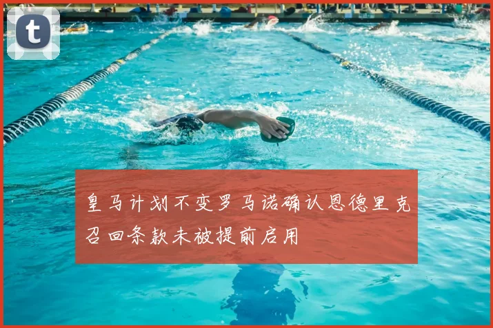 皇马计划不变罗马诺确认恩德里克召回条款未被提前启用