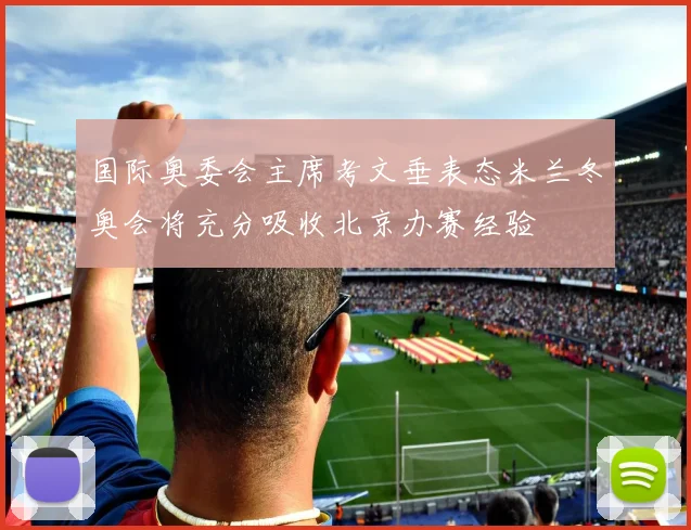 国际奥委会主席考文垂表态米兰冬奥会将充分吸收北京办赛经验