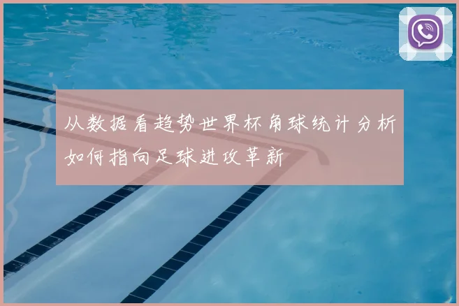 从数据看趋势世界杯角球统计分析如何指向足球进攻革新