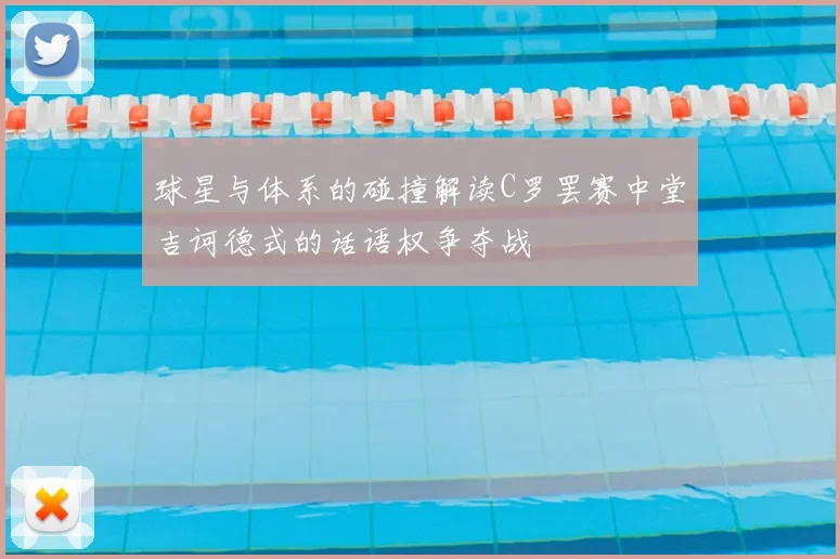 球星与体系的碰撞解读C罗罢赛中堂吉诃德式的话语权争夺战