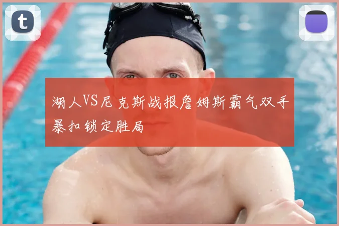 湖人VS尼克斯战报詹姆斯霸气双手暴扣锁定胜局