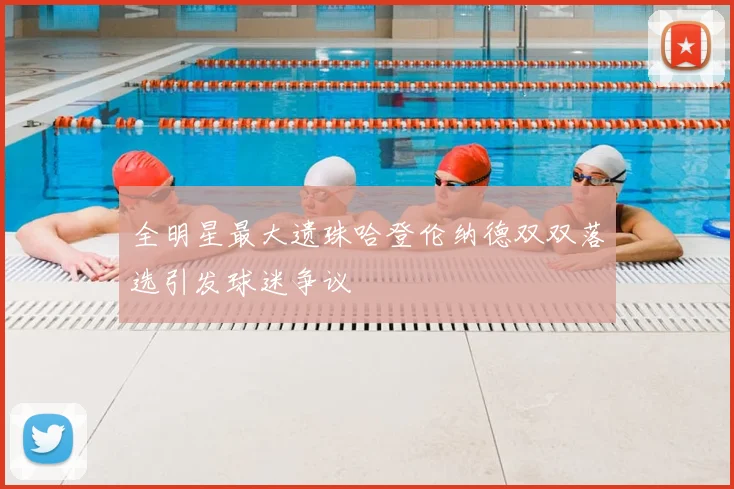 全明星最大遗珠哈登伦纳德双双落选引发球迷争议