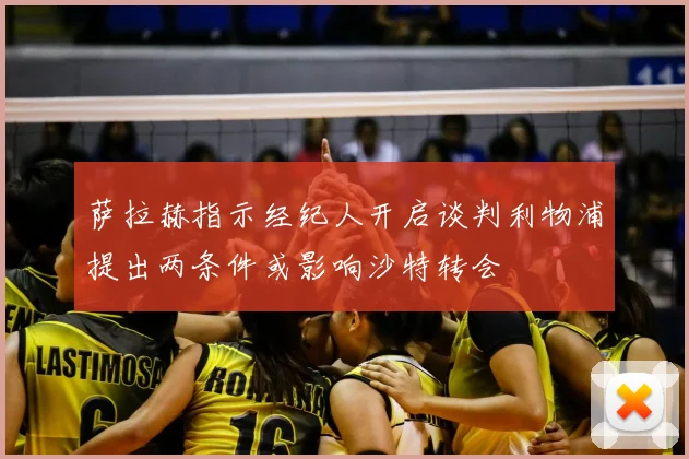 萨拉赫指示经纪人开启谈判利物浦提出两条件或影响沙特转会